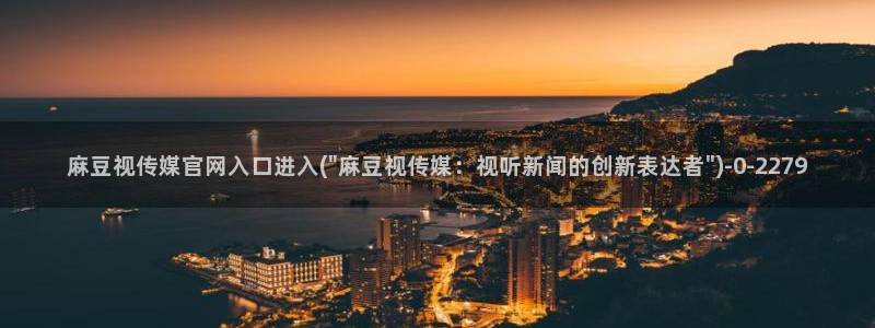 麻豆视频评分：麻豆视传媒官网入口进入(\
