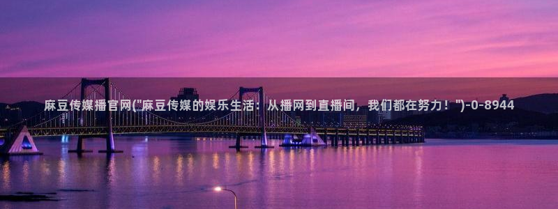 麻豆内容整理：麻豆传媒播官网(\